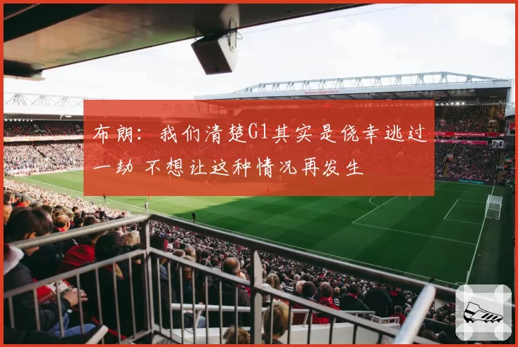 布朗：我们清楚G1其实是侥幸逃过一劫 不想让这种情况再发生