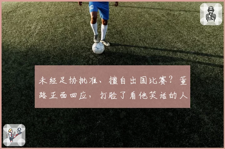 未经足协批准、擅自出国比赛?董路正面回应,打脸了看他笑话的人