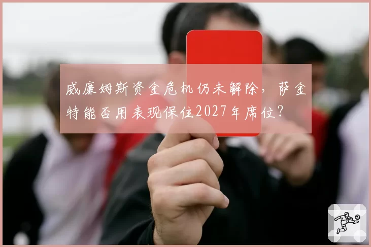 威廉姆斯资金危机仍未解除，萨金特能否用表现保住2027年席位？