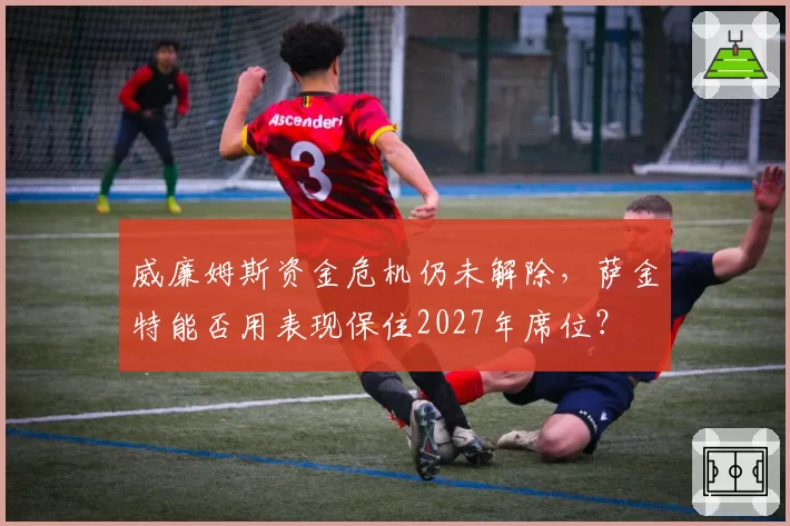 威廉姆斯资金危机仍未解除，萨金特能否用表现保住2027年席位？