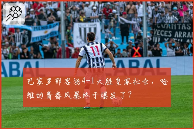 巴塞罗那客场4-1大胜皇家社会,哈维的青春风暴终于爆发了?