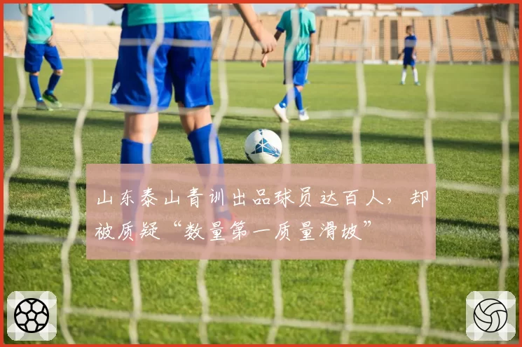 山东泰山青训出品球员达百人,却被质疑“数量第一质量滑坡”