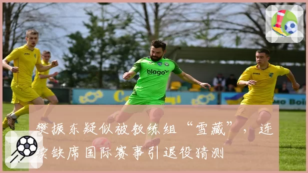 樊振东疑似被教练组“雪藏”，连续缺席国际赛事引退役猜测