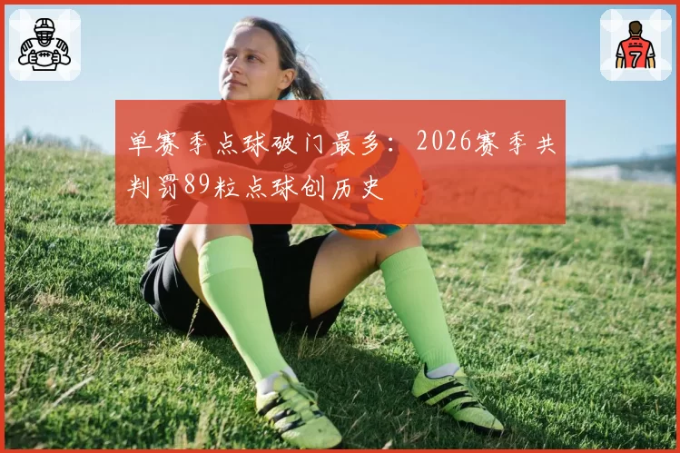 单赛季点球破门最多:2026赛季共判罚89粒点球创历史