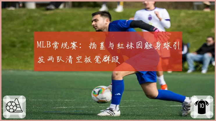 MLB常规赛：扬基与红袜因触身球引发两队清空板凳群殴