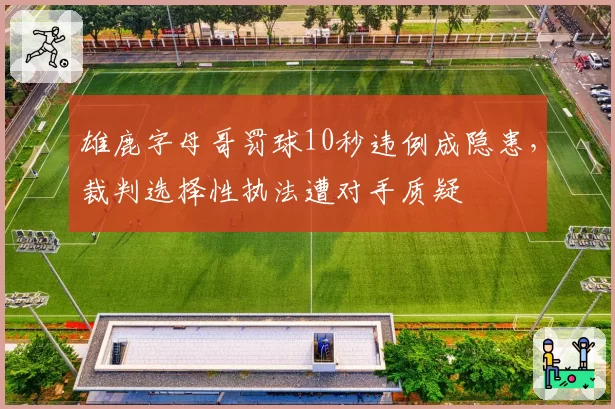雄鹿字母哥罚球10秒违例成隐患，裁判选择性执法遭对手质疑