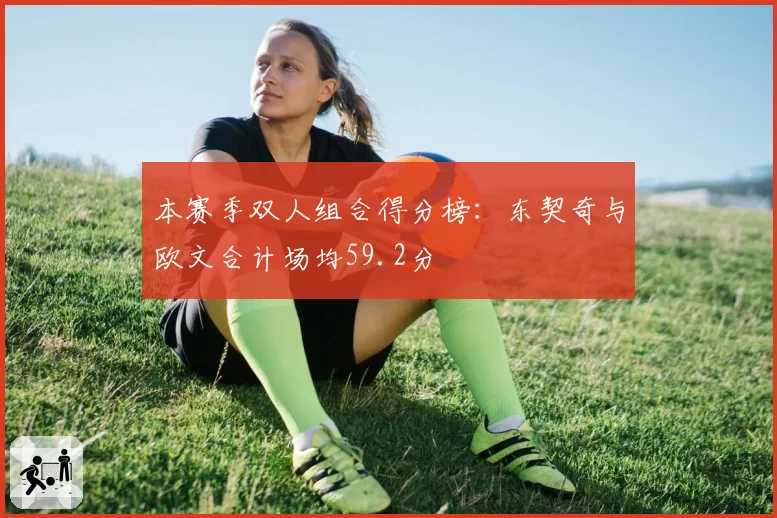 本赛季双人组合得分榜:东契奇与欧文合计场均59.2分