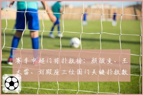 赛季中超门将扑救榜：颜骏凌、王大雷、刘殿座三位国门关键扑救数据对比