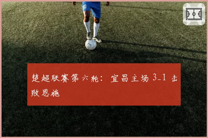 楚超联赛第六轮：宜昌主场 3_1 击败恩施