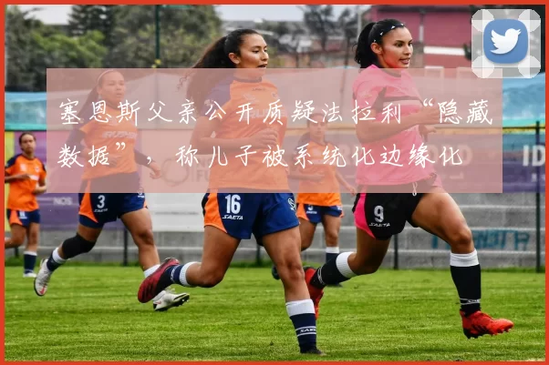 塞恩斯父亲公开质疑法拉利“隐藏数据”,称儿子被系统化边缘化