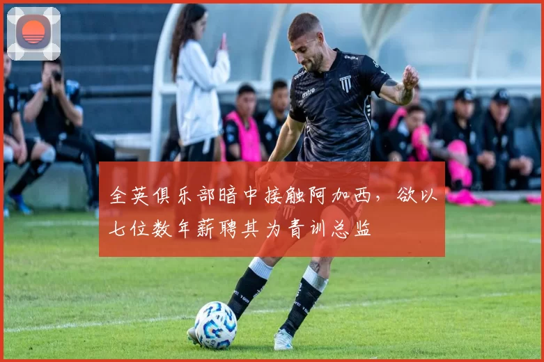 全英俱乐部暗中接触阿加西,欲以七位数年薪聘其为青训总监