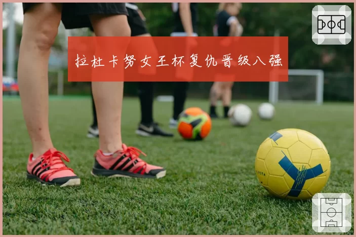拉杜卡努女王杯复仇晋级八强