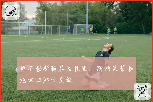 那不勒斯解雇马扎里,斯帕莱蒂拒绝回归帅位空缺
